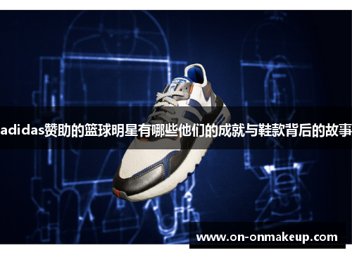 adidas赞助的篮球明星有哪些他们的成就与鞋款背后的故事